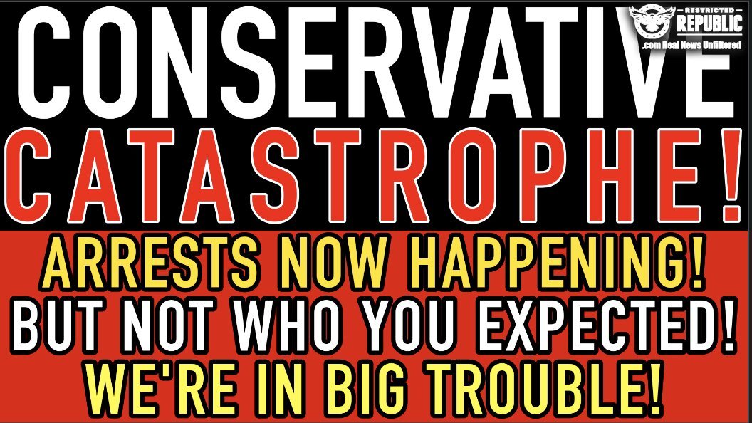 Conservative Catastrophe! Arrests NOW Happening! But Not Who You Expected! We’re In BIG TROUBLE!